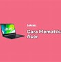 Cara Mematikan Laptop Acer Yang Ngelag